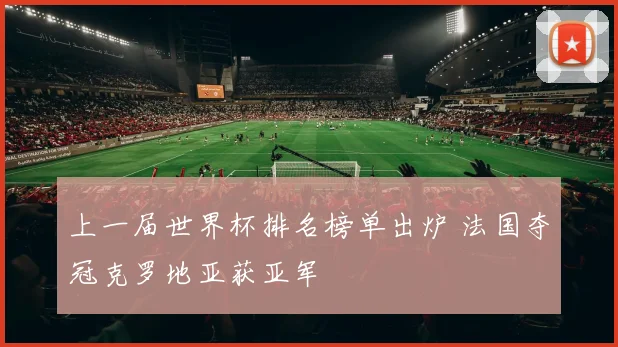 上一届世界杯排名榜单出炉 法国夺冠克罗地亚获亚军
