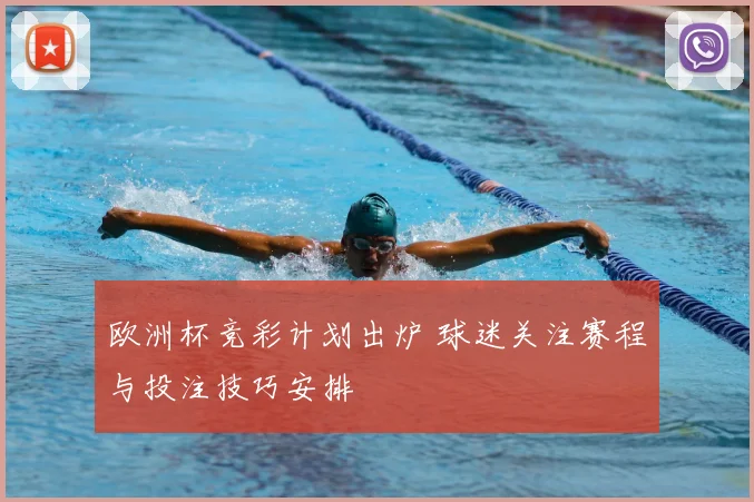 欧洲杯竞彩计划出炉 球迷关注赛程与投注技巧安排