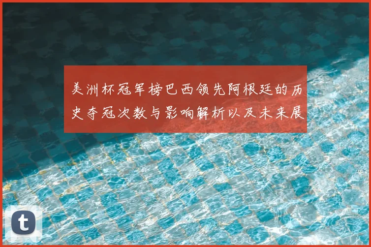 美洲杯冠军榜巴西领先阿根廷的历史夺冠次数与影响解析以及未来展望