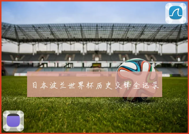 日本波兰世界杯历史交锋全记录