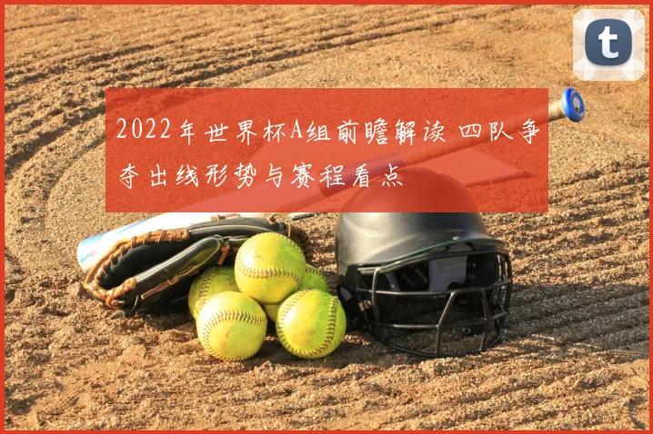 2022年世界杯A组前瞻解读 四队争夺出线形势与赛程看点