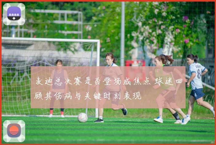 麦迪总决赛是否登场成焦点 球迷回顾其伤病与关键时刻表现