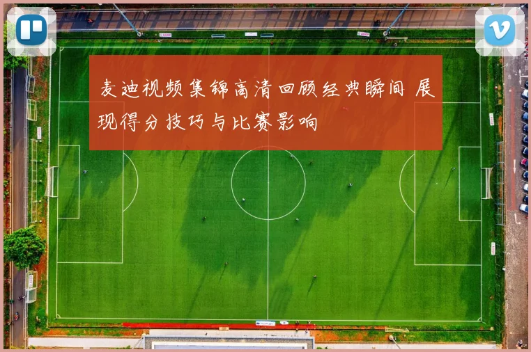 麦迪视频集锦高清回顾经典瞬间 展现得分技巧与比赛影响