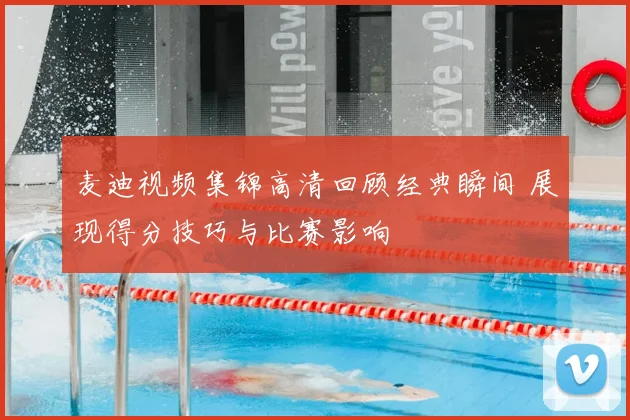 麦迪视频集锦高清回顾经典瞬间 展现得分技巧与比赛影响