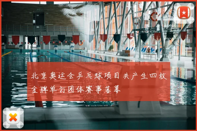 北京奥运会乒乓球项目共产生四枚金牌单打团体赛事落幕