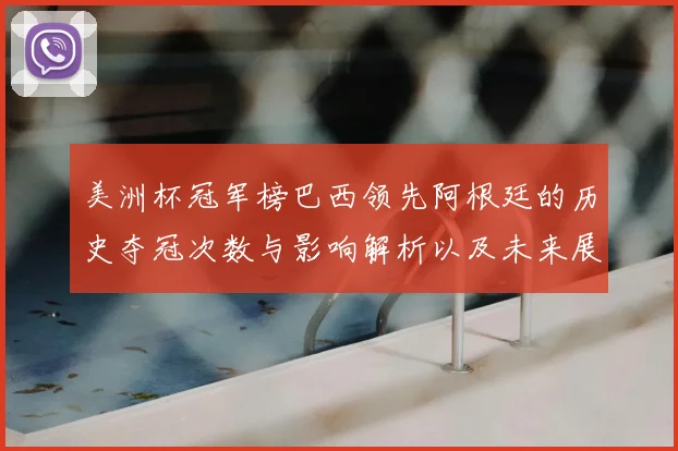 美洲杯冠军榜巴西领先阿根廷的历史夺冠次数与影响解析以及未来展望