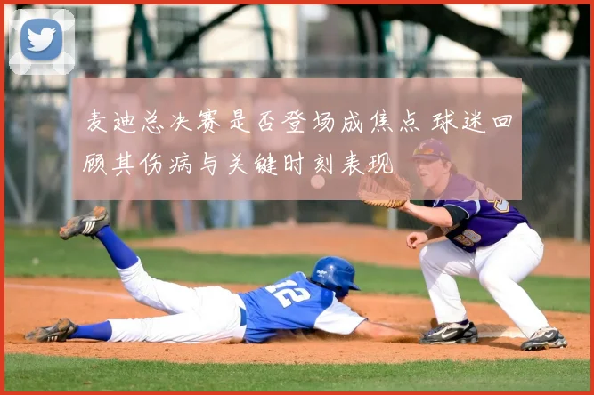 麦迪总决赛是否登场成焦点 球迷回顾其伤病与关键时刻表现