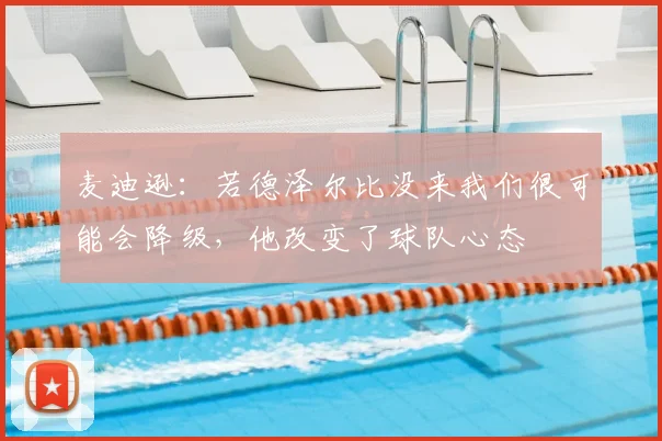 麦迪逊：若德泽尔比没来我们很可能会降级，他改变了球队心态