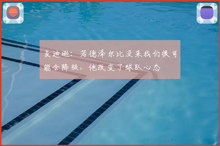 麦迪逊：若德泽尔比没来我们很可能会降级，他改变了球队心态