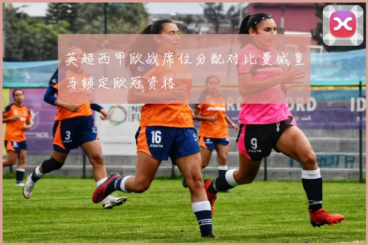 英超西甲欧战席位分配对比曼城皇马锁定欧冠资格