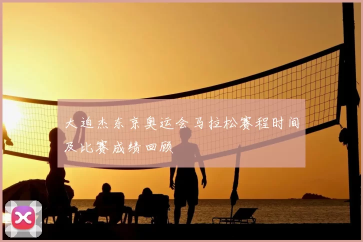 大迫杰东京奥运会马拉松赛程时间及比赛成绩回顾