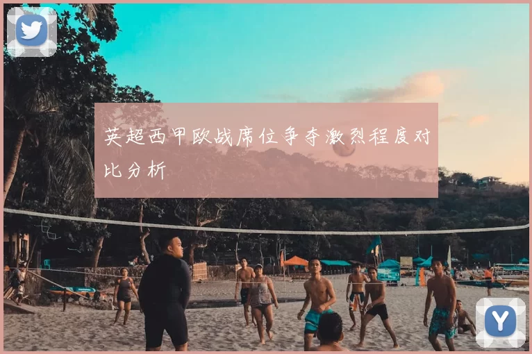 英超西甲欧战席位争夺激烈程度对比分析