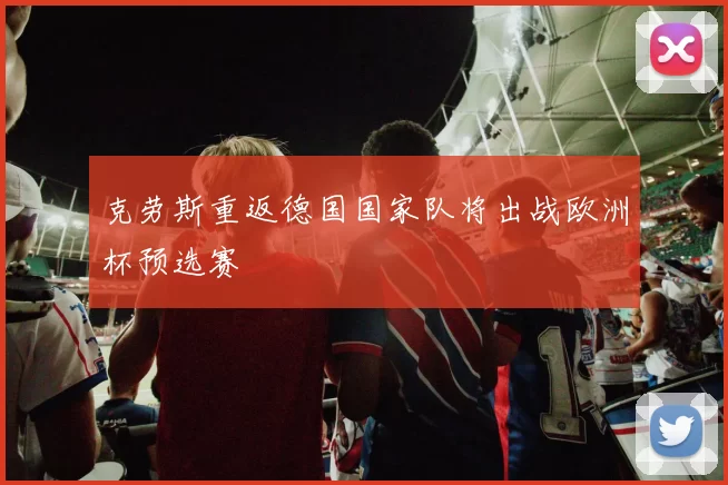 克劳斯重返德国国家队将出战欧洲杯预选赛