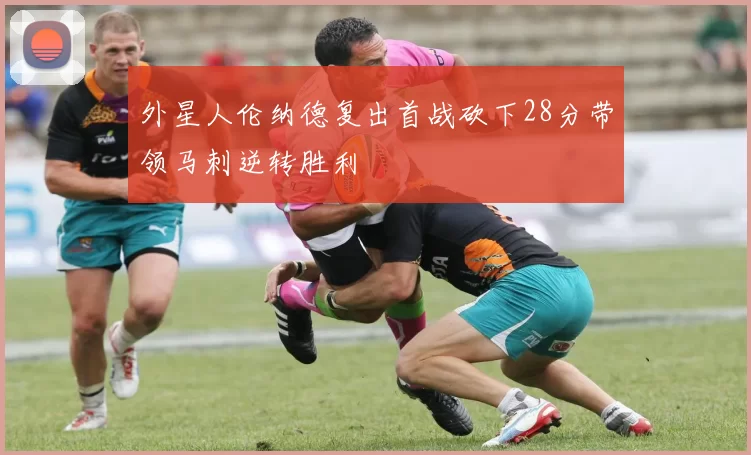 外星人伦纳德复出首战砍下28分带领马刺逆转胜利