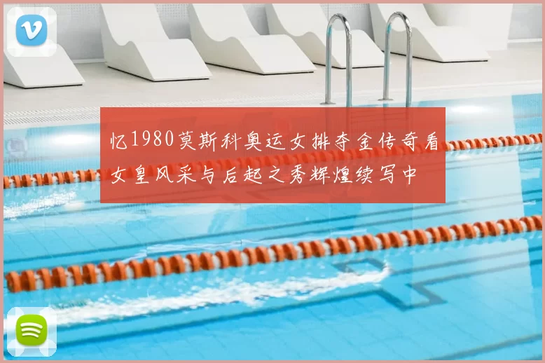 忆1980莫斯科奥运女排夺金传奇看女皇风采与后起之秀辉煌续写中