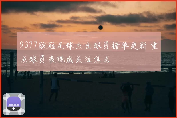 9377欧冠足球杰出球员榜单更新 重点球员表现成关注焦点