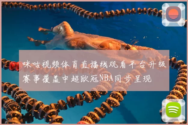 咪咕视频体育直播线观看平台升级赛事覆盖中超欧冠NBA同步呈现
