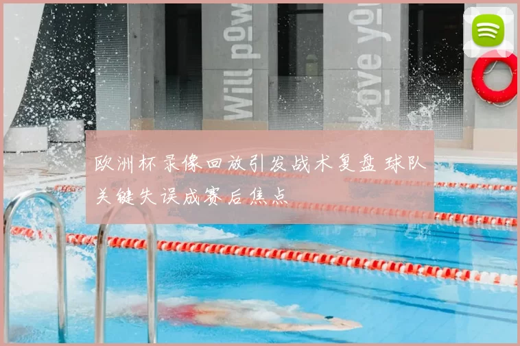 欧洲杯录像回放引发战术复盘 球队关键失误成赛后焦点