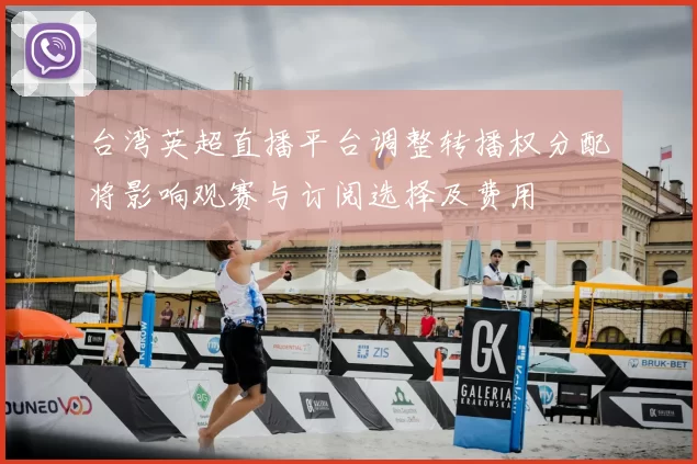 台湾英超直播平台调整转播权分配将影响观赛与订阅选择及费用