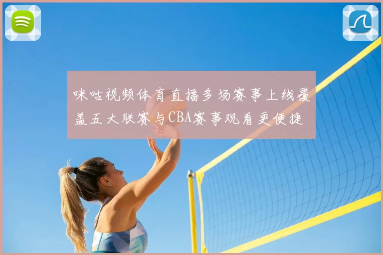 咪咕视频体育直播多场赛事上线覆盖五大联赛与CBA赛事观看更便捷