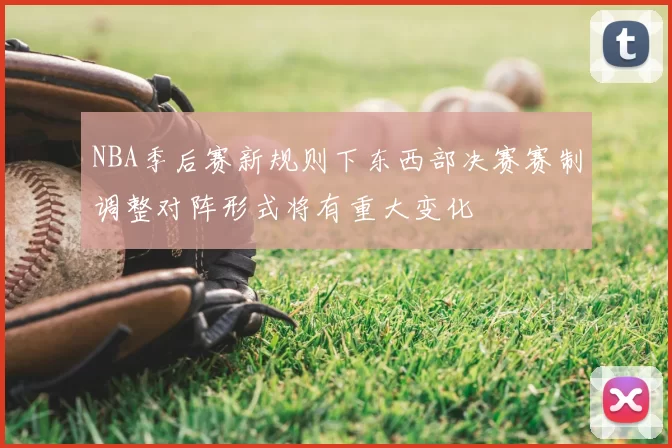 NBA季后赛新规则下东西部决赛赛制调整对阵形式将有重大变化