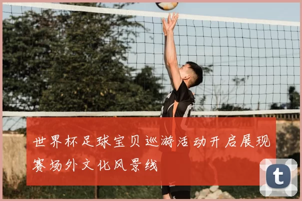 世界杯足球宝贝巡游活动开启展现赛场外文化风景线