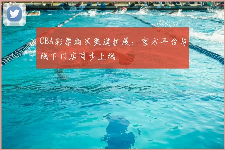 CBA彩票购买渠道扩展,官方平台与线下门店同步上线