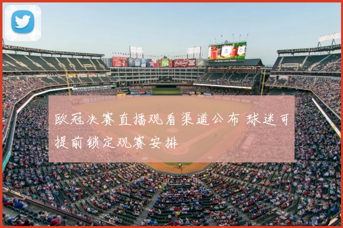 欧冠决赛直播观看渠道公布 球迷可提前锁定观赛安排