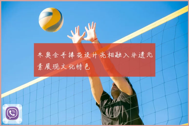 冬奥会手捧花设计亮相融入非遗元素展现文化特色