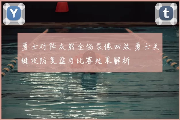 勇士对阵灰熊全场录像回放 勇士关键攻防复盘与比赛结果解析
