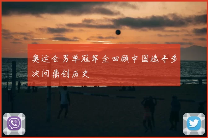 奥运会男单冠军全回顾中国选手多次问鼎创历史