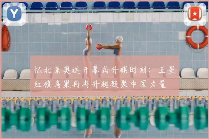 忆北京奥运开幕式升旗时刻：五星红旗鸟巢冉冉升起凝聚中国力量