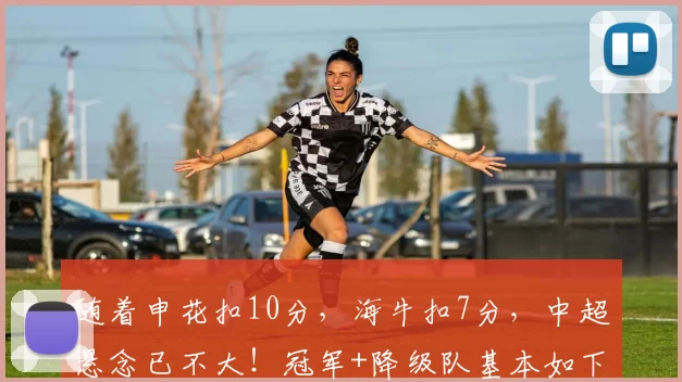 随着申花扣10分，海牛扣7分，中超悬念已不大！冠军+降级队基本如下