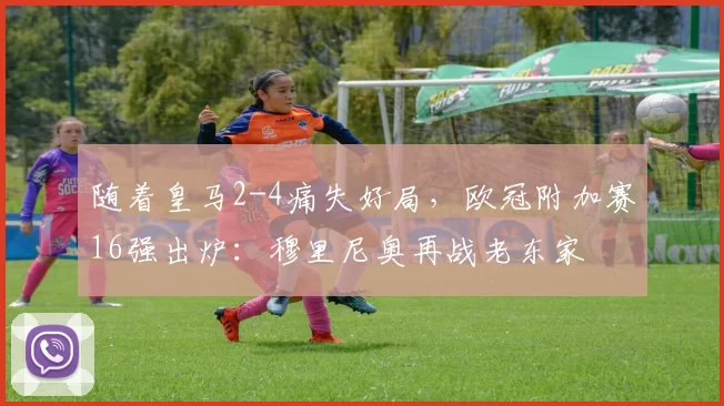 随着皇马2-4痛失好局，欧冠附加赛16强出炉：穆里尼奥再战老东家