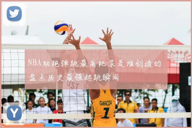 NBA助跑弹跳最高纪录是谁创造的 盘点历史最强起跳瞬间