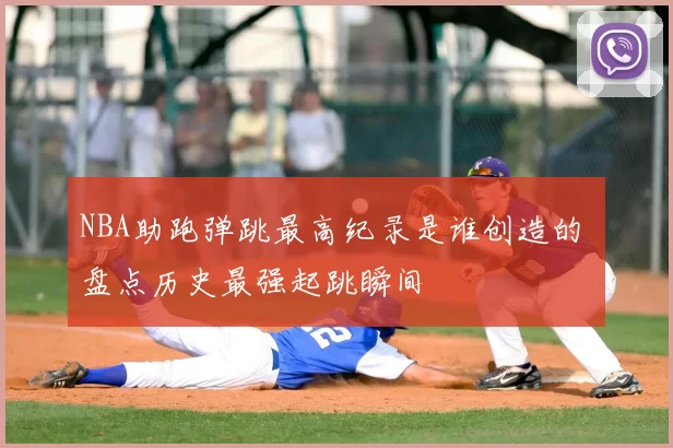 NBA助跑弹跳最高纪录是谁创造的 盘点历史最强起跳瞬间