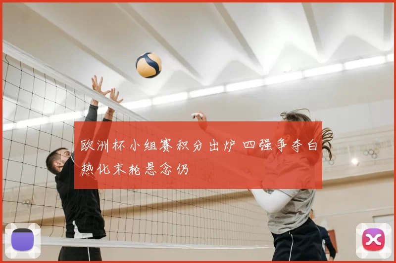 欧洲杯小组赛积分出炉 四强争夺白热化末轮悬念仍