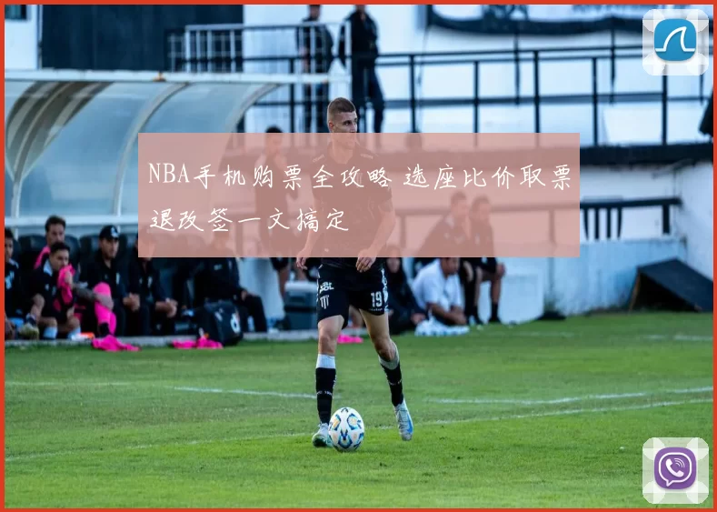 NBA手机购票全攻略 选座比价取票退改签一文搞定