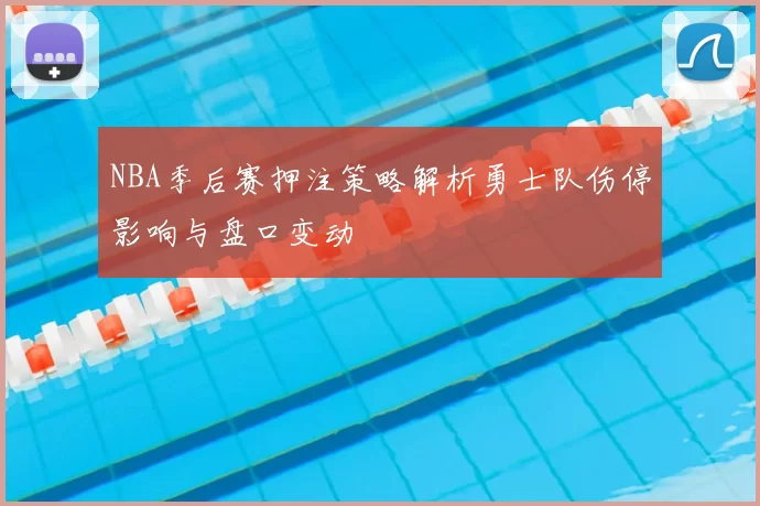 NBA季后赛押注策略解析勇士队伤停影响与盘口变动