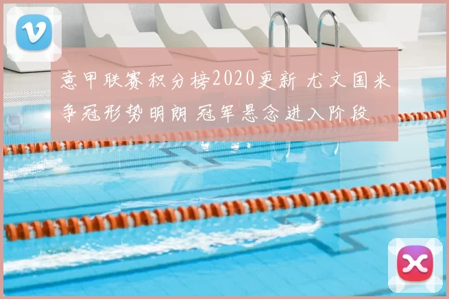 意甲联赛积分榜2020更新 尤文国米争冠形势明朗 冠军悬念进入阶段