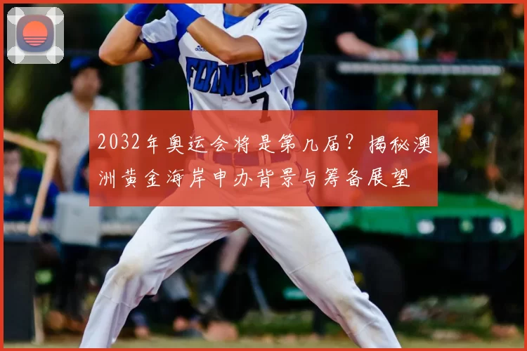 2032年奥运会将是第几届？揭秘澳洲黄金海岸申办背景与筹备展望