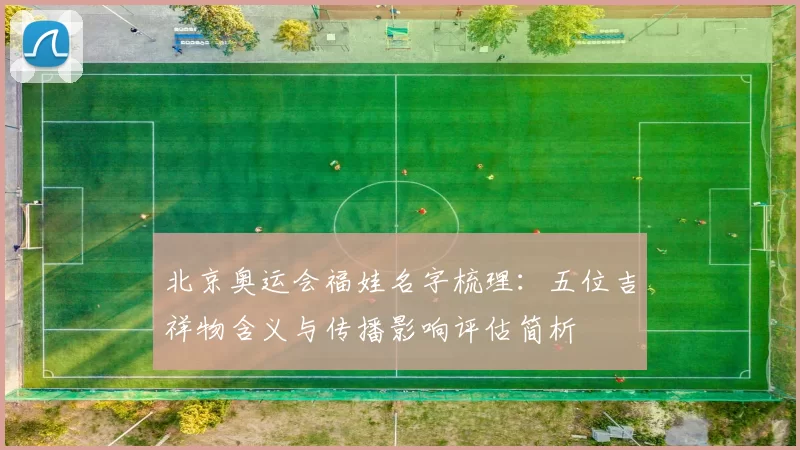 北京奥运会福娃名字梳理:五位吉祥物含义与传播影响评估简析