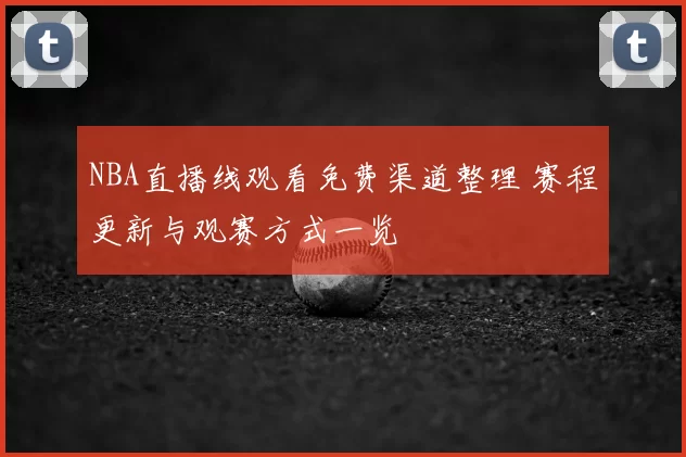 NBA直播线观看免费渠道整理 赛程更新与观赛方式一览