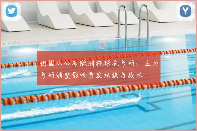 德国队公布欧洲杯球衣号码，主力号码调整影响首发轮换与战术
