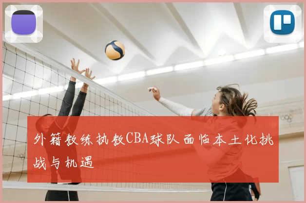 外籍教练执教CBA球队面临本土化挑战与机遇