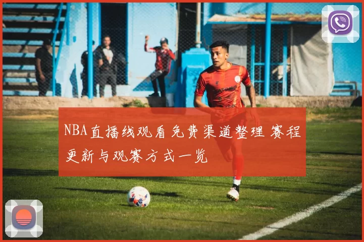 NBA直播线观看免费渠道整理 赛程更新与观赛方式一览