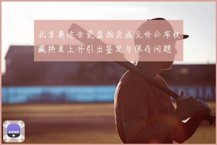 北京奥运会瓷盘拍卖成交价公布收藏热度上升引出鉴定与保存问题