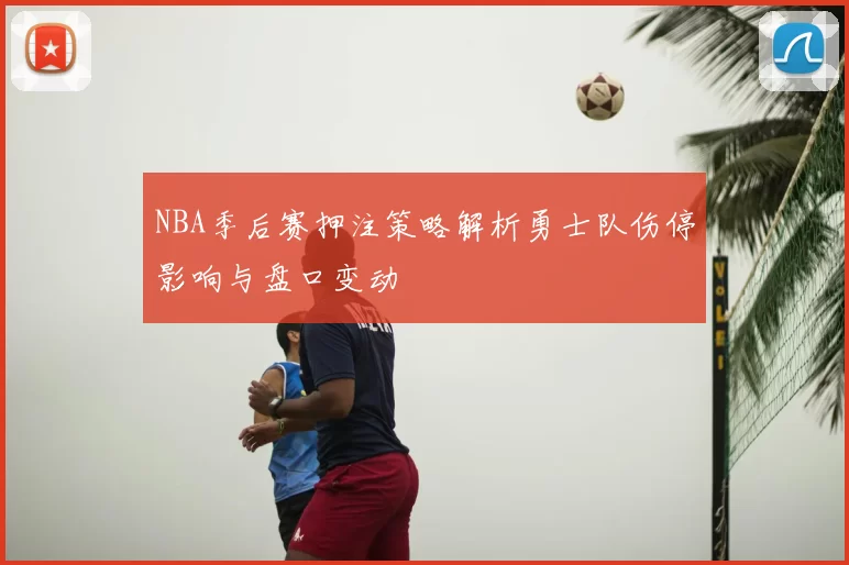 NBA季后赛押注策略解析勇士队伤停影响与盘口变动