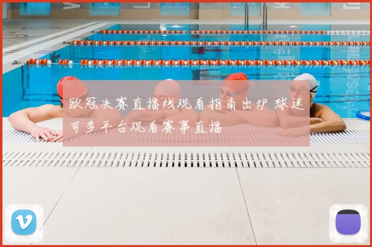 欧冠决赛直播线观看指南出炉 球迷可多平台观看赛事直播
