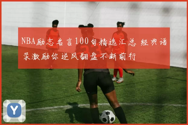 NBA励志名言100句精选汇总 经典语录激励你逆风翻盘不断前行